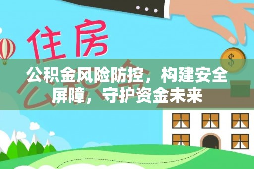 青山湖公积金风险防控，构建安全屏障，守护资金未来