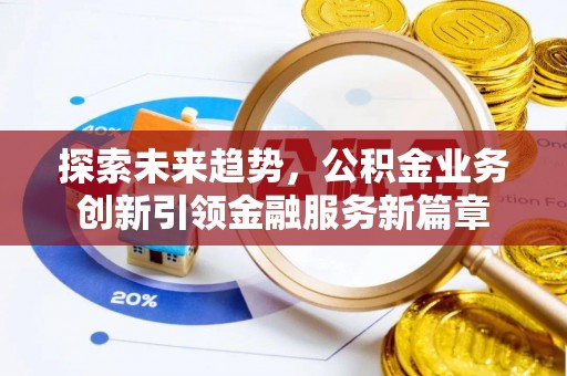 青山湖探索未来趋势，公积金业务创新引领金融服务新篇章