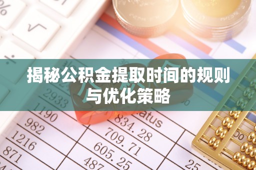 青山湖揭秘公积金提取时间的规则与优化策略