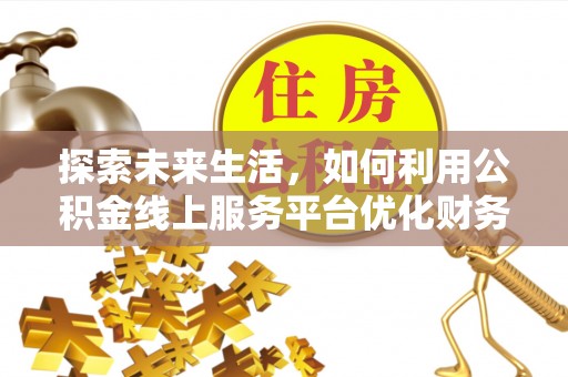 青山湖探索未来生活，如何利用公积金线上服务平台优化财务管理