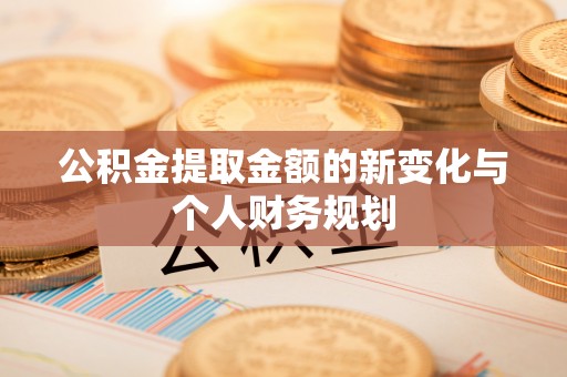 青山湖公积金提取金额的新变化与个人财务规划