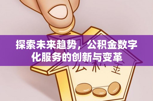 青山湖探索未来趋势，公积金数字化服务的创新与变革
