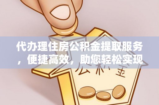 青山湖代办理住房公积金提取服务，便捷高效，助您轻松实现资金规划