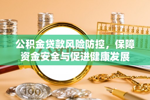 青山湖公积金贷款风险防控，保障资金安全与促进健康发展