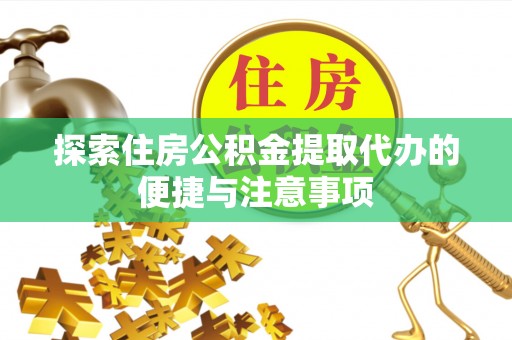 青山湖探索住房公积金提取代办的便捷与注意事项