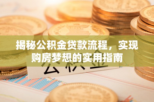 青山湖揭秘公积金贷款流程，实现购房梦想的实用指南