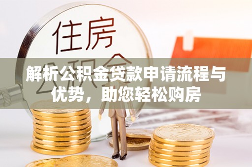 青山湖解析公积金贷款申请流程与优势，助您轻松购房