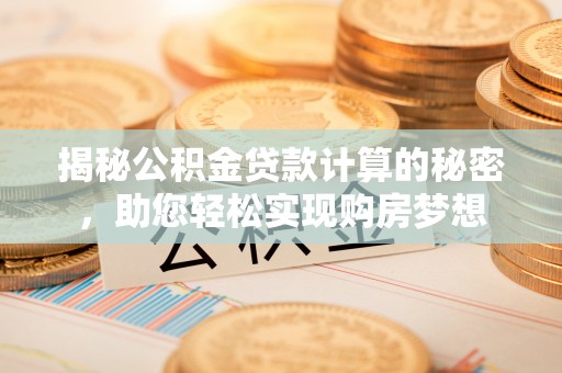 青山湖揭秘公积金贷款计算的秘密，助您轻松实现购房梦想