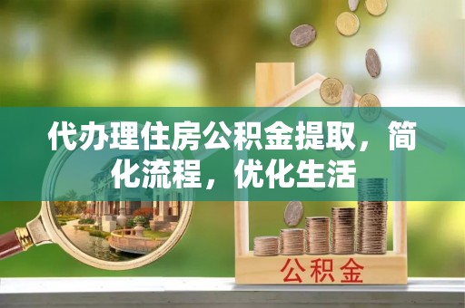 青山湖代办理住房公积金提取，简化流程，优化生活