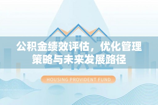 青山湖公积金绩效评估，优化管理策略与未来发展路径