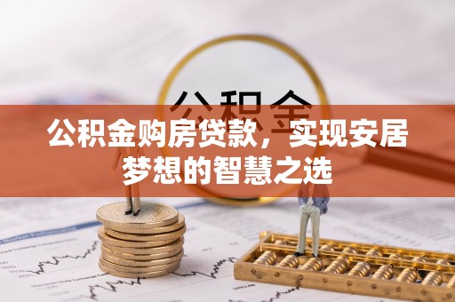 青山湖公积金购房贷款，实现安居梦想的智慧之选