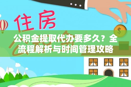 青山湖公积金提取代办要多久？全流程解析与时间管理攻略