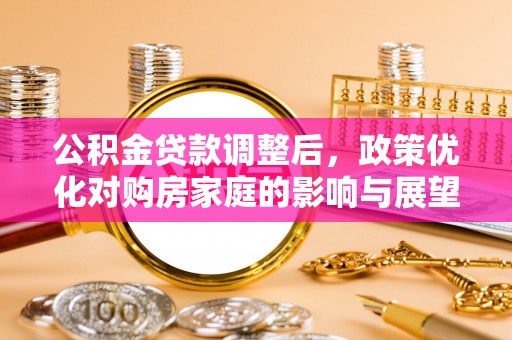 青山湖公积金贷款调整后，政策优化对购房家庭的影响与展望