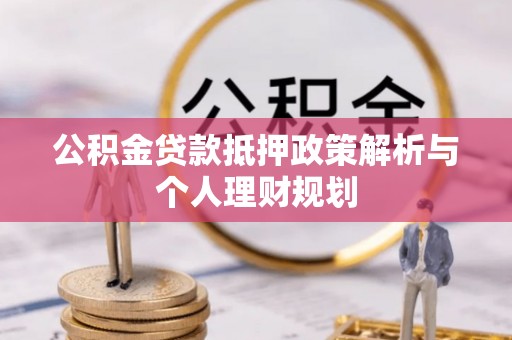 青山湖公积金贷款抵押政策解析与个人理财规划