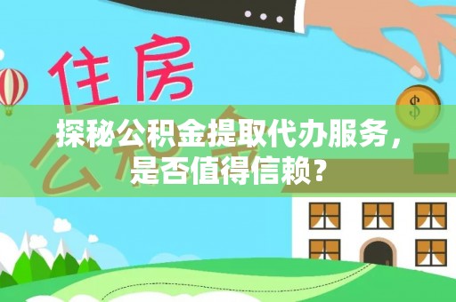 青山湖探秘公积金提取代办服务，是否值得信赖？