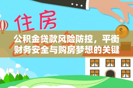 青山湖公积金贷款风险防控，平衡财务安全与购房梦想的关键