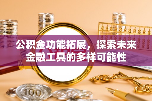 青山湖公积金功能拓展，探索未来金融工具的多样可能性