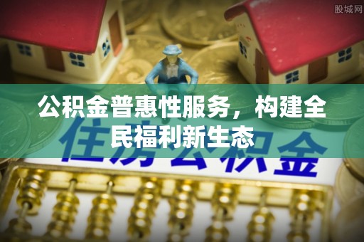 青山湖公积金普惠性服务，构建全民福利新生态