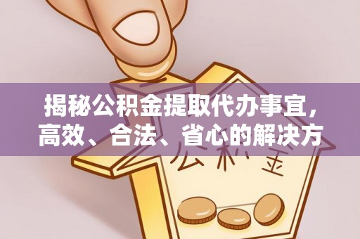 青山湖揭秘公积金提取代办事宜，高效、合法、省心的解决方案