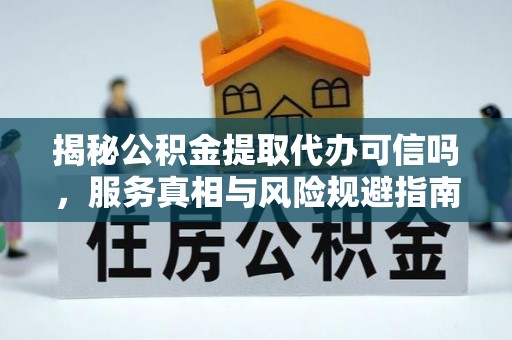 青山湖揭秘公积金提取代办可信吗，服务真相与风险规避指南