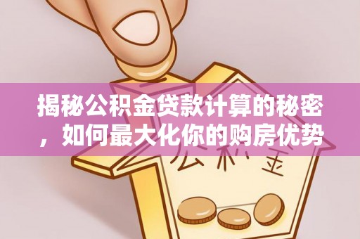 青山湖揭秘公积金贷款计算的秘密，如何最大化你的购房优势