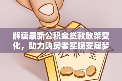 青山湖解读最新公积金贷款政策变化，助力购房者实现安居梦想
