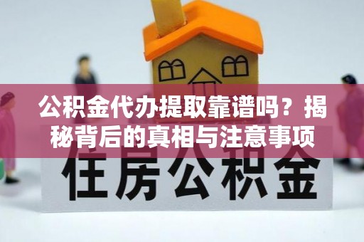 青山湖公积金代办提取靠谱吗？揭秘背后的真相与注意事项