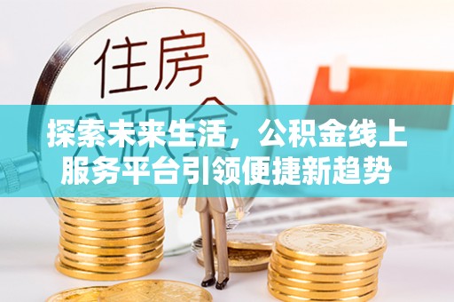 青山湖探索未来生活，公积金线上服务平台引领便捷新趋势