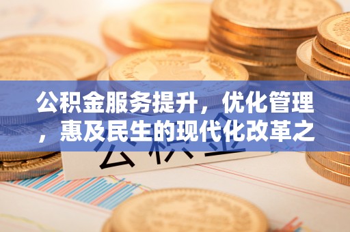 青山湖公积金服务提升，优化管理，惠及民生的现代化改革之路