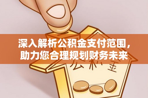 青山湖深入解析公积金支付范围，助力您合理规划财务未来