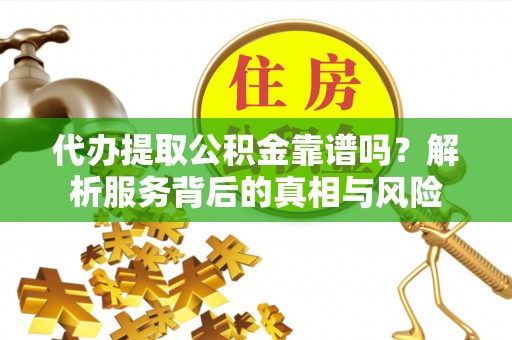 青山湖代办提取公积金靠谱吗？解析服务背后的真相与风险