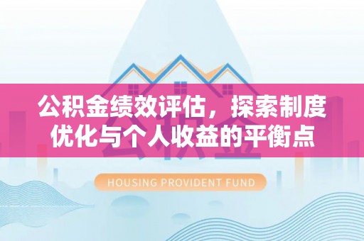 青山湖公积金绩效评估，探索制度优化与个人收益的平衡点