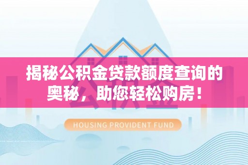 青山湖揭秘公积金贷款额度查询的奥秘，助您轻松购房！