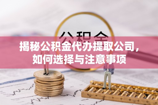 青山湖揭秘公积金代办提取公司，如何选择与注意事项