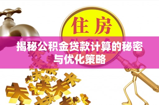 青山湖揭秘公积金贷款计算的秘密与优化策略