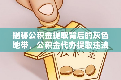 青山湖揭秘公积金提取背后的灰色地带，公积金代办提取违法不？