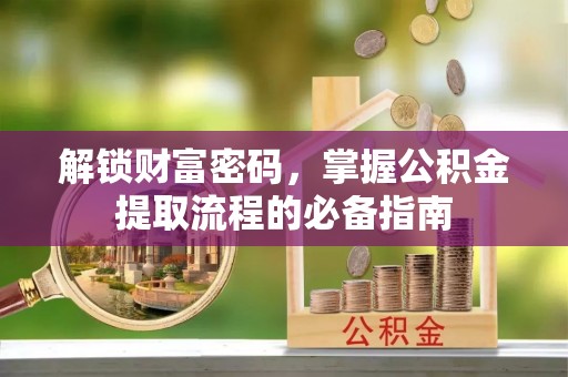 青山湖解锁财富密码，掌握公积金提取流程的必备指南