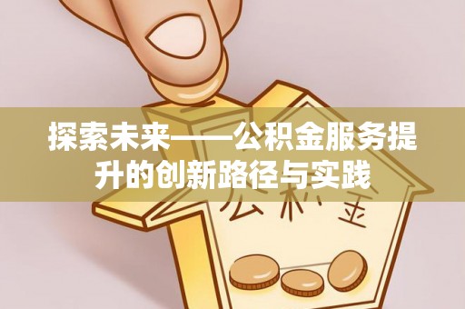 青山湖探索未来——公积金服务提升的创新路径与实践