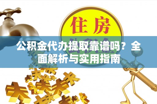 青山湖公积金代办提取靠谱吗？全面解析与实用指南