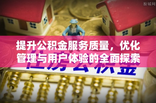 青山湖提升公积金服务质量，优化管理与用户体验的全面探索