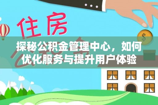 青山湖探秘公积金管理中心，如何优化服务与提升用户体验