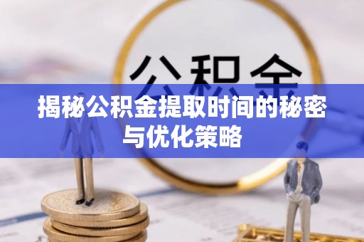 青山湖揭秘公积金提取时间的秘密与优化策略