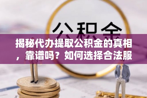 青山湖揭秘代办提取公积金的真相，靠谱吗？如何选择合法服务？