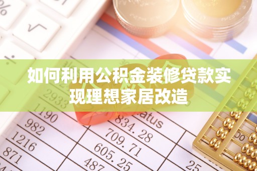 青山湖如何利用公积金装修贷款实现理想家居改造