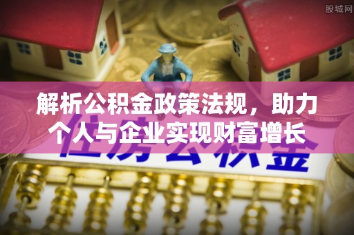 青山湖解析公积金政策法规，助力个人与企业实现财富增长