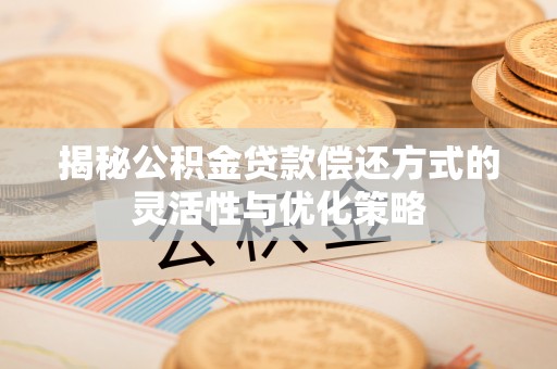 青山湖揭秘公积金贷款偿还方式的灵活性与优化策略