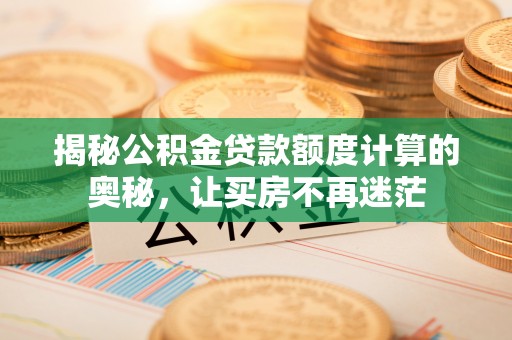 青山湖揭秘公积金贷款额度计算的奥秘，让买房不再迷茫