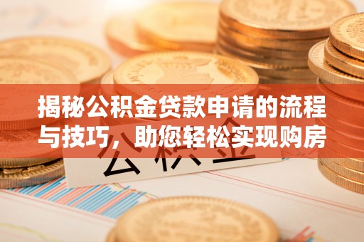 青山湖揭秘公积金贷款申请的流程与技巧，助您轻松实现购房梦