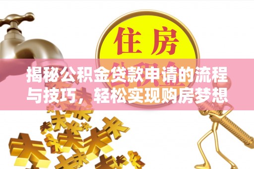 青山湖揭秘公积金贷款申请的流程与技巧，轻松实现购房梦想