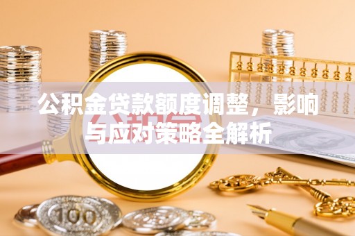 青山湖公积金贷款额度调整，影响与应对策略全解析
